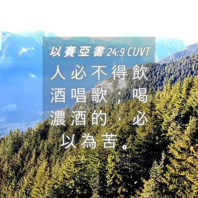 Picture 04 - 以 賽 亞 書 24:9 CUVT - 人 必 不 得 飲 酒 唱 歌 ； 喝 濃 酒 - Bible Verse Picture