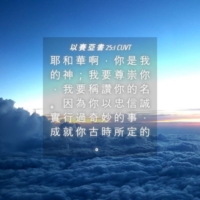 Picture 04 - 以 賽 亞 書 25:1 CUVT - 耶 和 華 啊 ， 你 是 我 的 神 ； 我 - Bible Verse Picture
