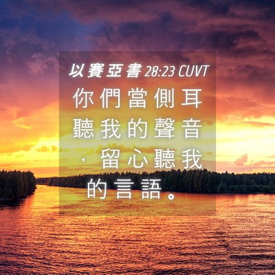 Picture 04 - 以 賽 亞 書 28:23 CUVT - 你 們 當 側 耳 聽 我 的 聲 音 ， 留 - Bible Verse Picture