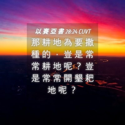 Picture 04 - 以 賽 亞 書 28:24 CUVT - 那 耕 地 為 要 撒 種 的 ， 豈 是 常 - Bible Verse Picture