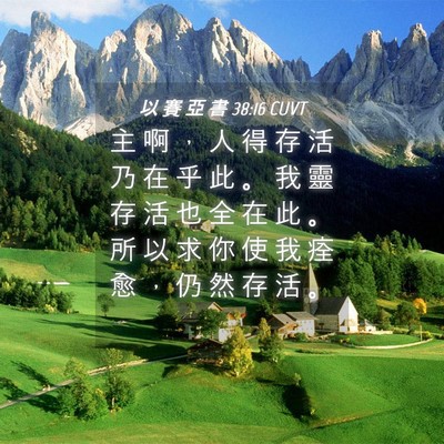 Picture 04 - 以 賽 亞 書 38:16 CUVT - 主 啊 ， 人 得 存 活 乃 在 乎 此 。 - Bible Verse Picture
