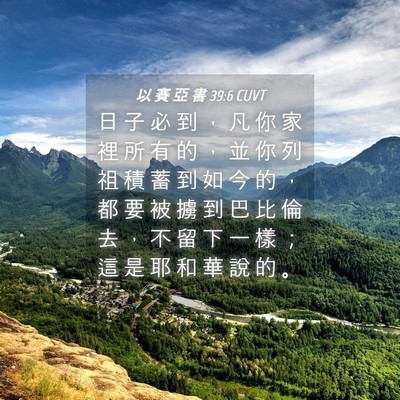 Picture 04 - 以 賽 亞 書 39:6 CUVT - 日 子 必 到 ， 凡 你 家 裡 所 有 的 - Bible Verse Picture