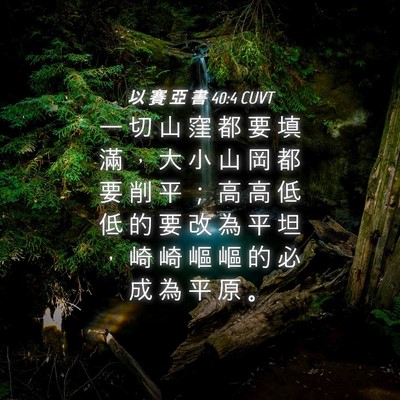 Picture 04 - 以 賽 亞 書 40:4 CUVT - 一 切 山 窪 都 要 填 滿 ， 大 小 山 - Bible Verse Picture