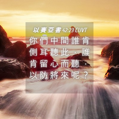 Picture 04 - 以 賽 亞 書 42:23 CUVT - 你 們 中 間 誰 肯 側 耳 聽 此 ， 誰 - Bible Verse Picture