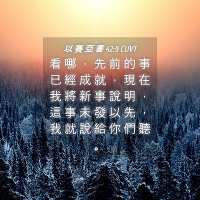 Picture 04 - 以 賽 亞 書 42:9 CUVT - 看 哪 ， 先 前 的 事 已 經 成 就 ， - Bible Verse Picture