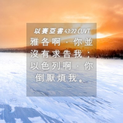 Picture 04 - 以 賽 亞 書 43:22 CUVT - 雅 各 啊 ， 你 並 沒 有 求 告 我 ； - Bible Verse Picture