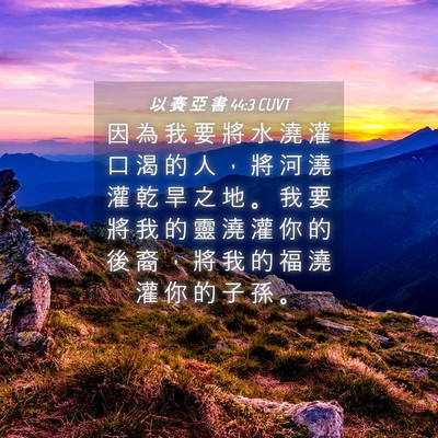 Picture 04 - 以 賽 亞 書 44:3 CUVT - 因 為 我 要 將 水 澆 灌 口 渴 的 人 - Bible Verse Picture