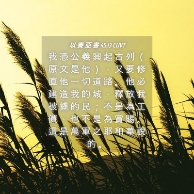 Picture 04 - 以 賽 亞 書 45:13 CUVT - 我 憑 公 義 興 起 古 列 （ 原 文 是 - Bible Verse Picture