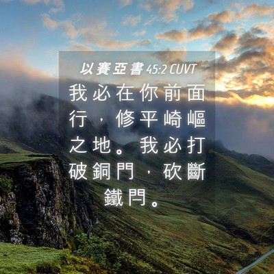 Picture 04 - 以 賽 亞 書 45:2 CUVT - 我 必 在 你 前 面 行 ， 修 平 崎 嶇 - Bible Verse Picture