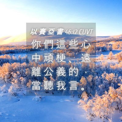 Picture 04 - 以 賽 亞 書 46:12 CUVT - 你 們 這 些 心 中 頑 梗 、 遠 離 公 - Bible Verse Picture