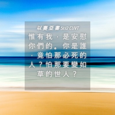 Picture 04 - 以 賽 亞 書 51:12 CUVT - 惟 有 我 ， 是 安 慰 你 們 的 。 你 - Bible Verse Picture