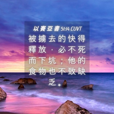 Picture 04 - 以 賽 亞 書 51:14 CUVT - 被 擄 去 的 快 得 釋 放 ， 必 不 死 - Bible Verse Picture