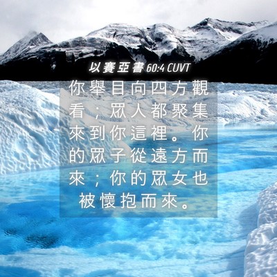 Picture 04 - 以 賽 亞 書 60:4 CUVT - 你 舉 目 向 四 方 觀 看 ； 眾 人 都 - Bible Verse Picture