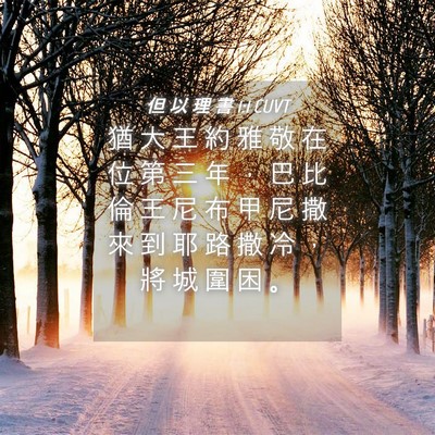 Picture 04 - 但 以 理 書 1:1 CUVT - 猶 大 王 約 雅 敬 在 位 第 三 年 ， - Bible Verse Picture