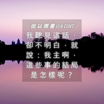 Picture 04 - 但 以 理 書 12:8 CUVT - 我 聽 見 這 話 ， 卻 不 明 白 ， 就 - Bible Verse Picture