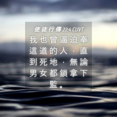 Picture 04 - 使 徒 行 傳 22:4 CUVT - 我 也 曾 逼 迫 奉 這 道 的 人 ， 直 - Bible Verse Picture
