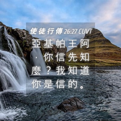 Picture 04 - 使 徒 行 傳 26:27 CUVT - 亞 基 帕 王 阿 ， 你 信 先 知 麼 ？ - Bible Verse Picture