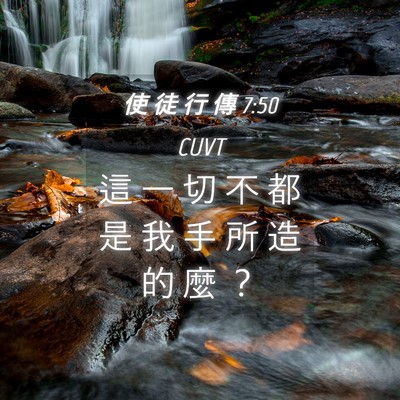 Picture 04 - 使 徒 行 傳 7:50 CUVT - 這 一 切 不 都 是 我 手 所 造 的 麼 - Bible Verse Picture