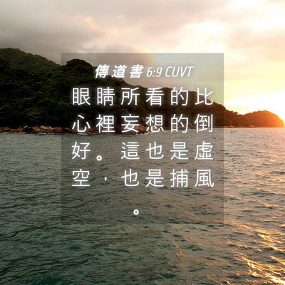 Picture 04 - 傳 道 書 6:9 CUVT - 眼 睛 所 看 的 比 心 裡 妄 想 的 倒 - Bible Verse Picture