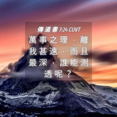 Picture 04 - 傳 道 書 7:24 CUVT - 萬 事 之 理 ， 離 我 甚 遠 ， 而 且 - Bible Verse Picture