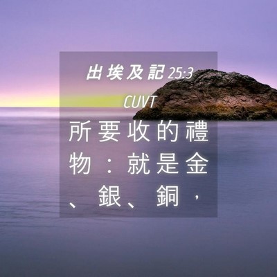 Picture 04 - 出 埃 及 記 25:3 CUVT - 所 要 收 的 禮 物 ： 就 是 金 、 銀 - Bible Verse Picture