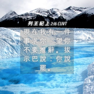 Picture 04 - 列 王 紀 上 2:16 CUVT - 現 在 我 有 一 件 事 求 你 ， 望 你 - Bible Verse Picture