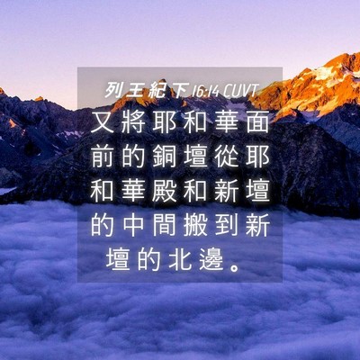 Picture 04 - 列 王 紀 下 16:14 CUVT - 又 將 耶 和 華 面 前 的 銅 壇 從 耶 - Bible Verse Picture