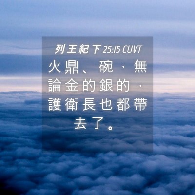 Picture 04 - 列 王 紀 下 25:15 CUVT - 火 鼎 、 碗 ， 無 論 金 的 銀 的 ， - Bible Verse Picture