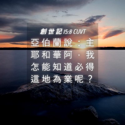 Picture 04 - 創 世 記 15:8 CUVT - 亞 伯 蘭 說 ： 主 耶 和 華 阿 ， 我 - Bible Verse Picture