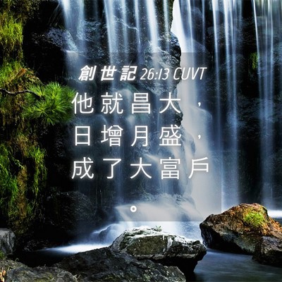 Picture 04 - 創 世 記 26:13 CUVT - 他 就 昌 大 ， 日 增 月 盛 ， 成 了 - Bible Verse Picture