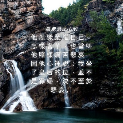 Picture 04 - 启 示 录 18:7 CUVT - 他 怎 樣 榮 耀 自 己 ， 怎 樣 奢 華 - Bible Verse Picture