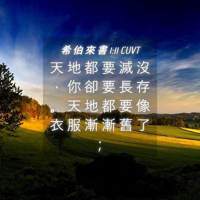 Picture 04 - 希 伯 來 書 1:11 CUVT - 天 地 都 要 滅 沒 ， 你 卻 要 長 存 - Bible Verse Picture