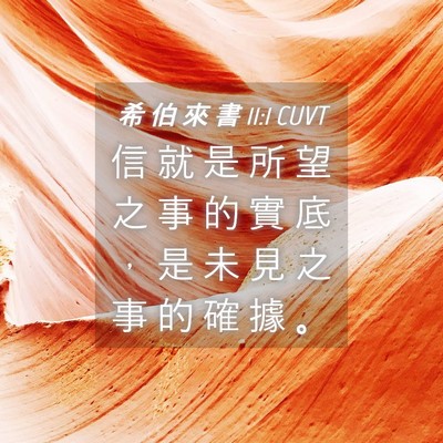 Picture 04 - 希 伯 來 書 11:1 CUVT - 信 就 是 所 望 之 事 的 實 底 ， 是 - Bible Verse Picture