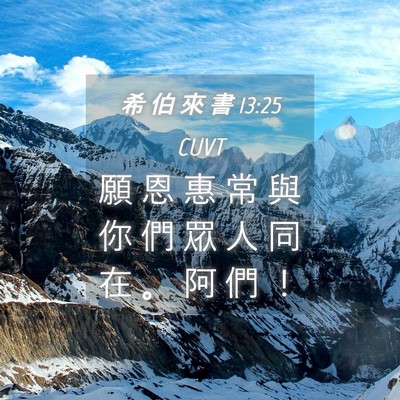 Picture 04 - 希 伯 來 書 13:25 CUVT - 願 恩 惠 常 與 你 們 眾 人 同 在 。 - Bible Verse Picture