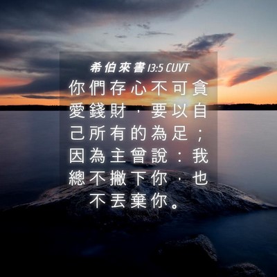 Picture 04 - 希 伯 來 書 13:5 CUVT - 你 們 存 心 不 可 貪 愛 錢 財 ， 要 - Bible Verse Picture