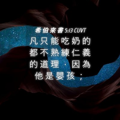 Picture 04 - 希 伯 來 書 5:13 CUVT - 凡 只 能 吃 奶 的 都 不 熟 練 仁 義 - Bible Verse Picture