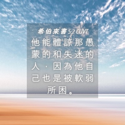 Picture 04 - 希 伯 來 書 5:2 CUVT - 他 能 體 諒 那 愚 蒙 的 和 失 迷 的 - Bible Verse Picture