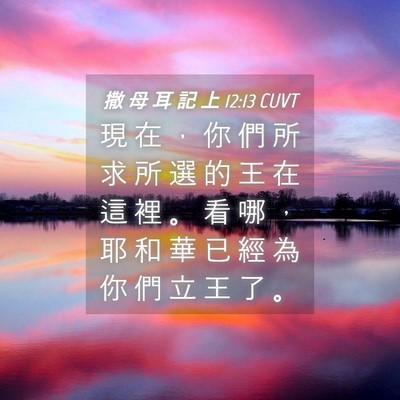 Picture 04 - 撒 母 耳 記 上 12:13 CUVT - 現 在 ， 你 們 所 求 所 選 的 王 在 - Bible Verse Picture