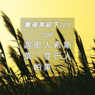 Picture 04 - 撒 母 耳 記 下 23:35 CUVT - 迦 密 人 希 斯 萊 ， 亞 巴 人 帕 萊 - Bible Verse Picture
