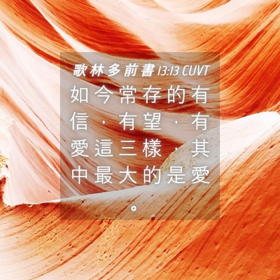 Picture 04 - 歌 林 多 前 書 13:13 CUVT - 如 今 常 存 的 有 信 ， 有 望 ， 有 - Bible Verse Picture