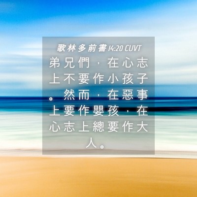 Picture 04 - 歌 林 多 前 書 14:20 CUVT - 弟 兄 們 ， 在 心 志 上 不 要 作 小 - Bible Verse Picture
