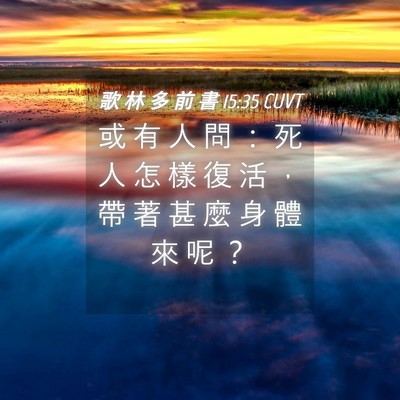 Picture 04 - 歌 林 多 前 書 15:35 CUVT - 或 有 人 問 ： 死 人 怎 樣 復 活 ， - Bible Verse Picture