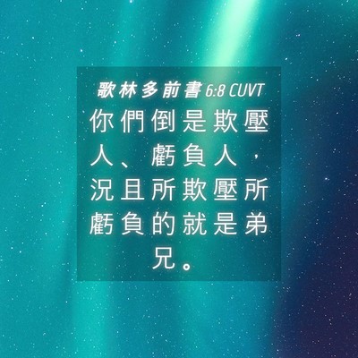 Picture 04 - 歌 林 多 前 書 6:8 CUVT - 你 們 倒 是 欺 壓 人 、 虧 負 人 ， - Bible Verse Picture