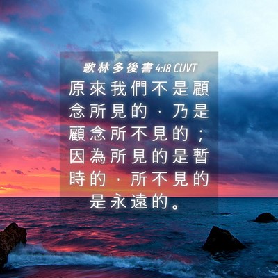 Picture 04 - 歌 林 多 後 書 4:18 CUVT - 原 來 我 們 不 是 顧 念 所 見 的 ， - Bible Verse Picture