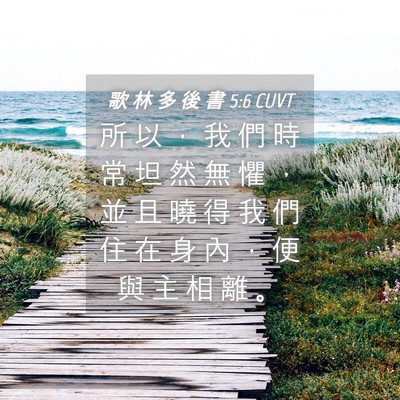 Picture 04 - 歌 林 多 後 書 5:6 CUVT - 所 以 ， 我 們 時 常 坦 然 無 懼 ， - Bible Verse Picture