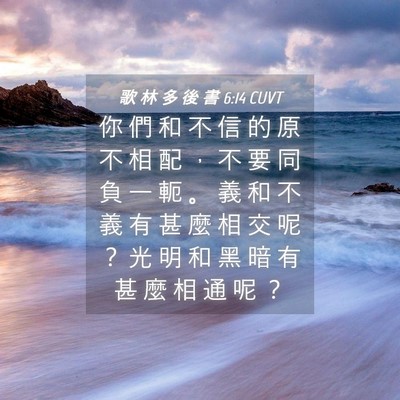 Picture 04 - 歌 林 多 後 書 6:14 CUVT - 你 們 和 不 信 的 原 不 相 配 ， 不 - Bible Verse Picture