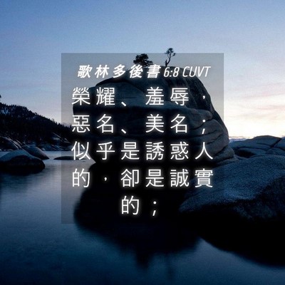 Picture 04 - 歌 林 多 後 書 6:8 CUVT - 榮 耀 、 羞 辱 ， 惡 名 、 美 名 ； - Bible Verse Picture