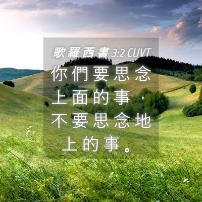 Picture 04 - 歌 羅 西 書 3:2 CUVT - 你 們 要 思 念 上 面 的 事 ， 不 要 - Bible Verse Picture