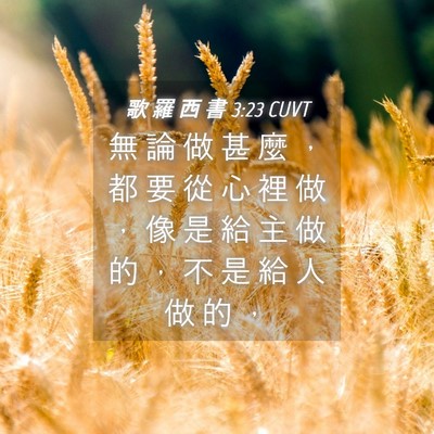 Picture 04 - 歌 羅 西 書 3:23 CUVT - 無 論 做 甚 麼 ， 都 要 從 心 裡 做 - Bible Verse Picture