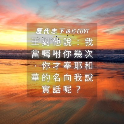Picture 04 - 歷 代 志 下 18:15 CUVT - 王 對 他 說 ： 我 當 囑 咐 你 幾 次 - Bible Verse Picture